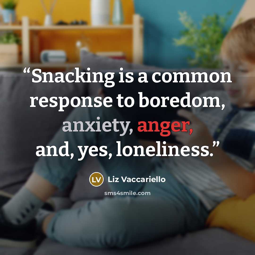 “Snacking is a common response to boredom, anxiety, anger, and, yes, loneliness.” quote by Liz Vaccariello