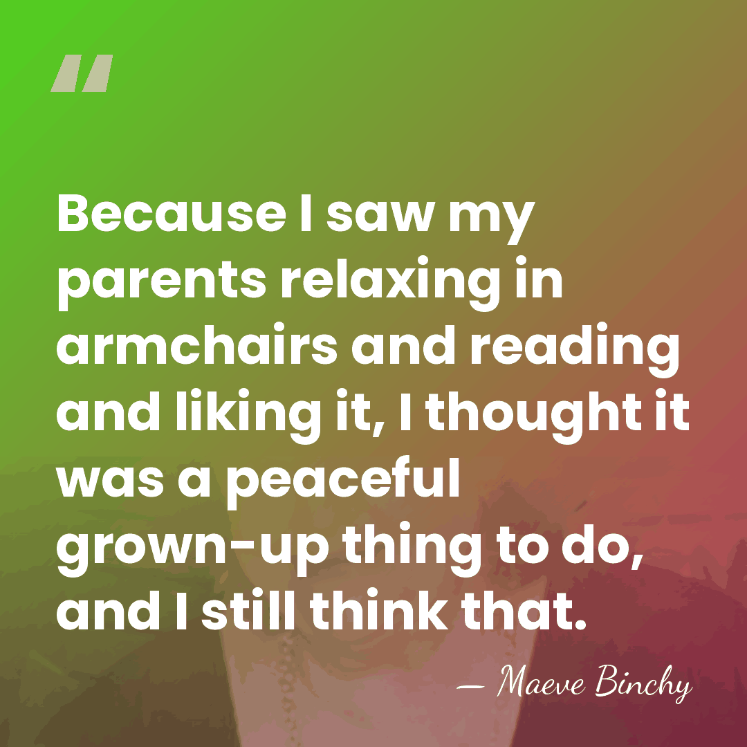 Because I saw my parents relaxing in armchairs and reading and liking&hellip; - Maeve Binchy
