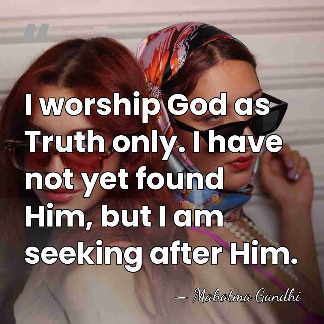 I worship God as Truth only. I have not yet found Him,&hellip; - Mahatma Gandhi