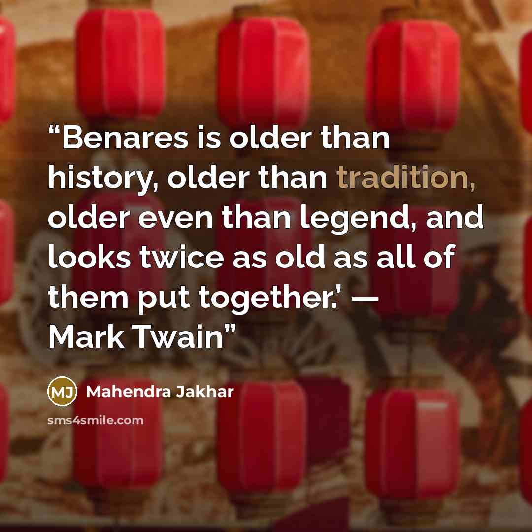 “Benares is older than history, older than tradition, older even than legend, and looks twice as old as all of them put together.’ — Mark Twain” quote by Mahendra Jakhar
