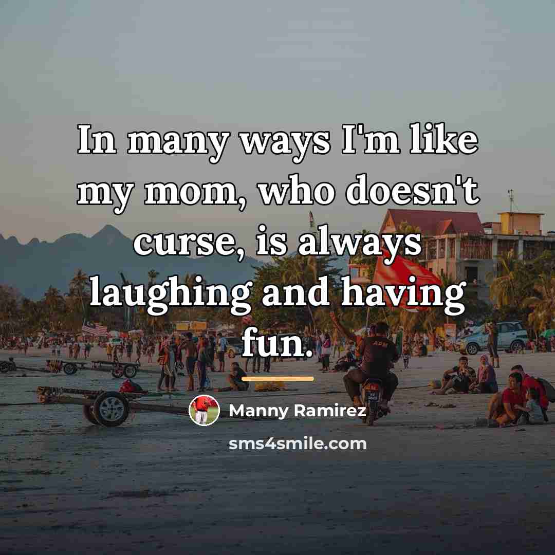 “In many ways I'm like my mom, who doesn't curse,…” quote by Manny Ramirez