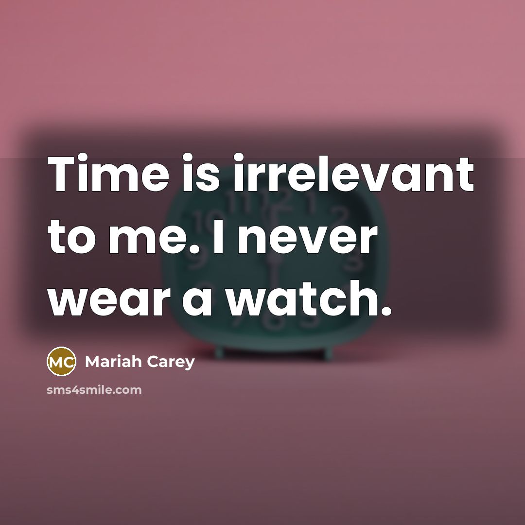 “Time is irrelevant to me. I never wear a watch.…” quote by Mariah Carey