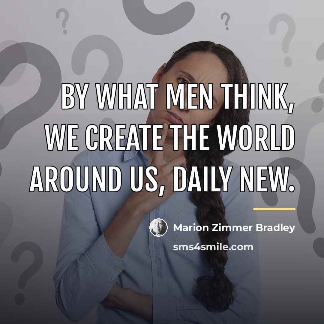 “By what men think, we create the world around us,…” quote by Marion Zimmer Bradley