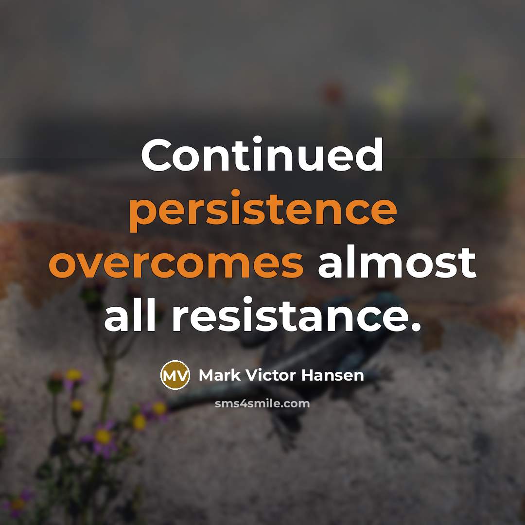 “Continued persistence overcomes almost all resistance.” quote by Mark Victor Hansen