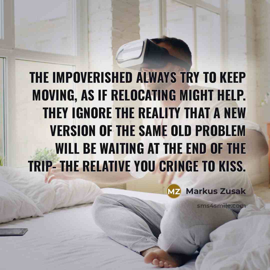 “The impoverished always try to keep moving, as if relocating…” quote by Markus Zusak