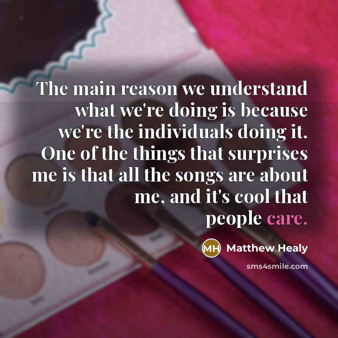 “The main reason we understand what we're doing is because…” quote by Matthew Healy