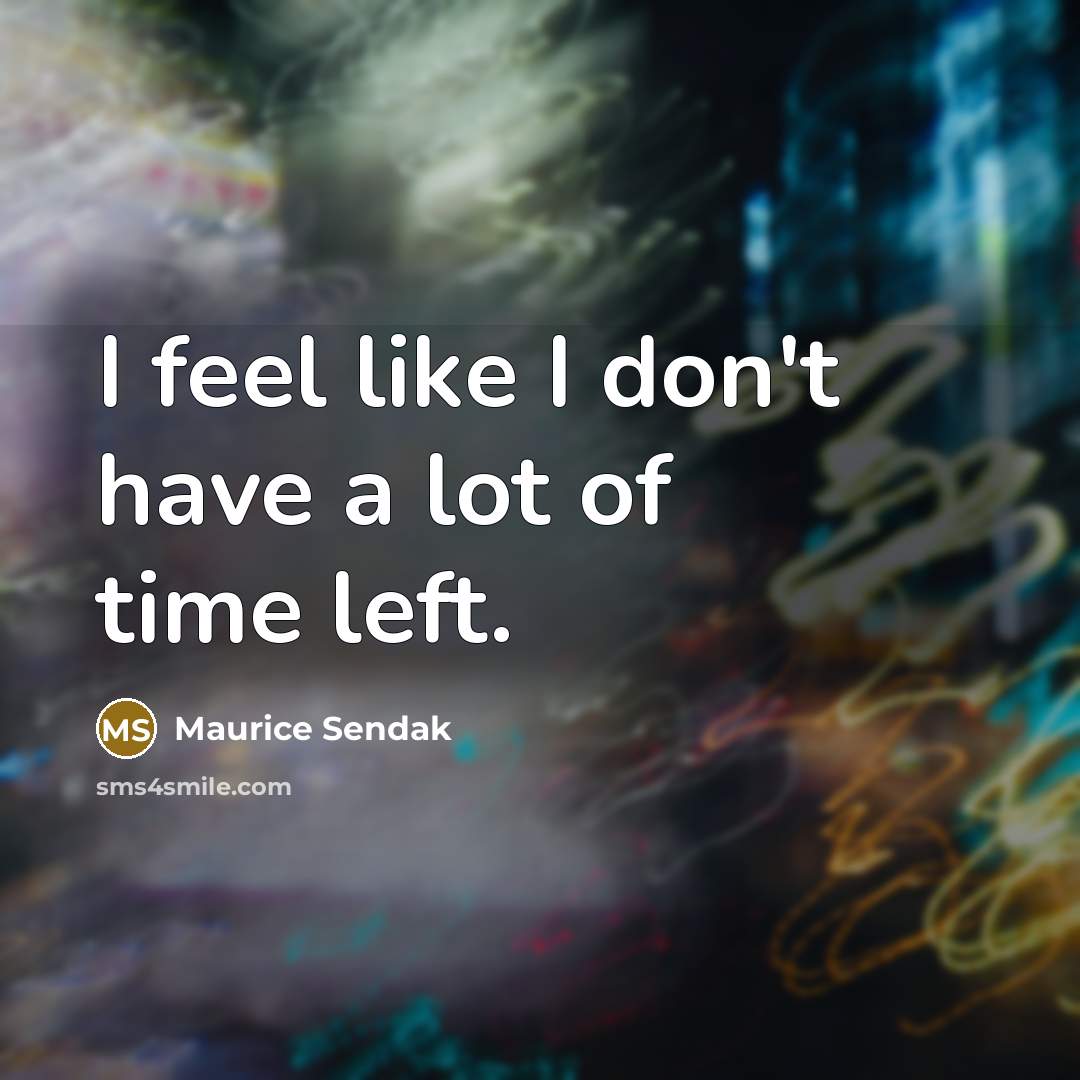 “I feel like I don't have a lot of time…” quote by Maurice Sendak