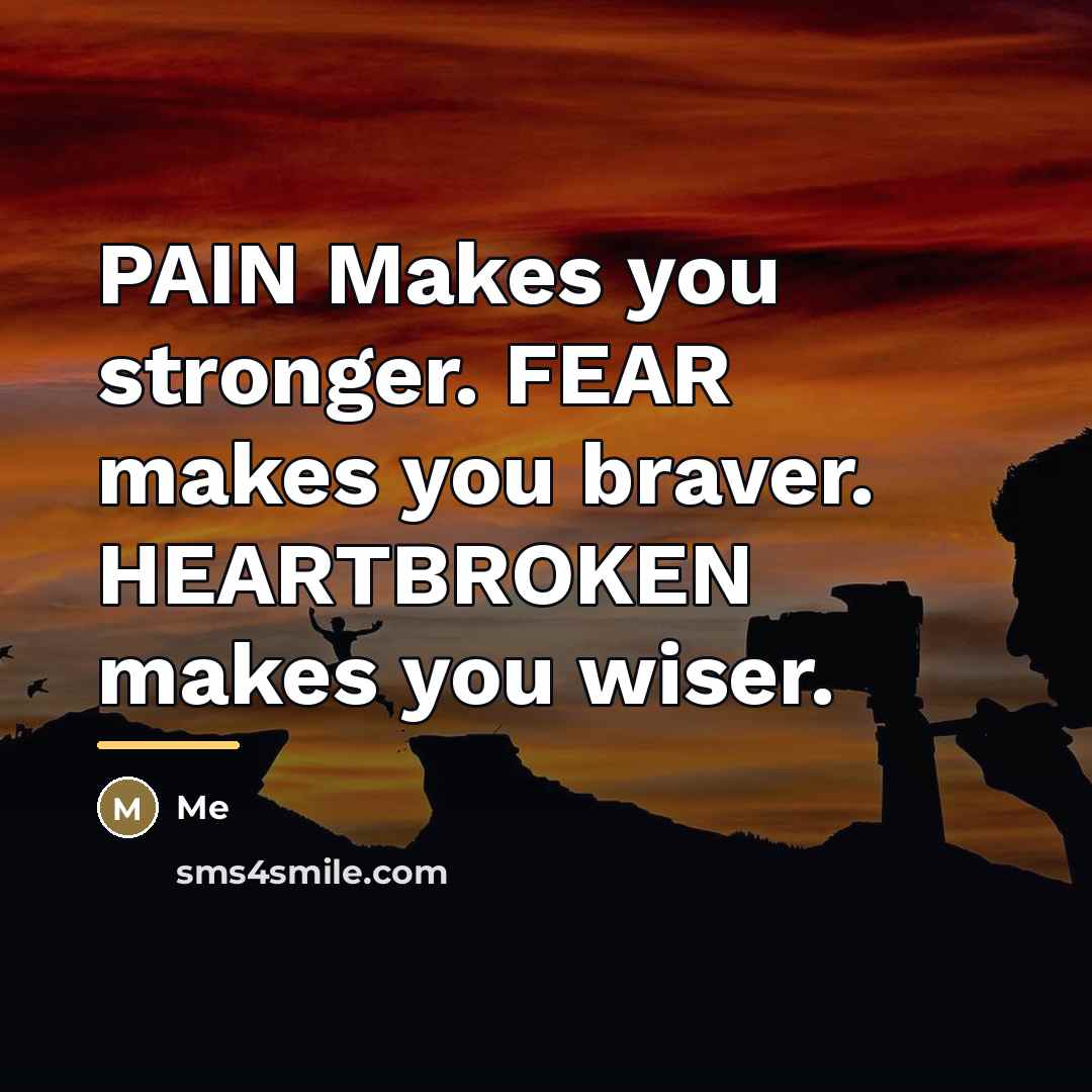 “PAIN Makes you stronger. FEAR makes you braver. HEARTBROKEN makes…” quote by Me