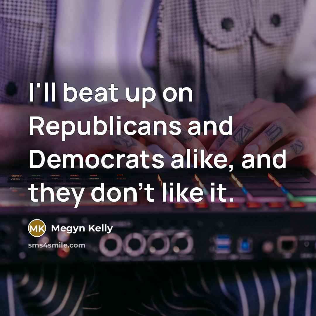 “I'll beat up on Republicans and Democrats alike, and they…” quote by Megyn Kelly