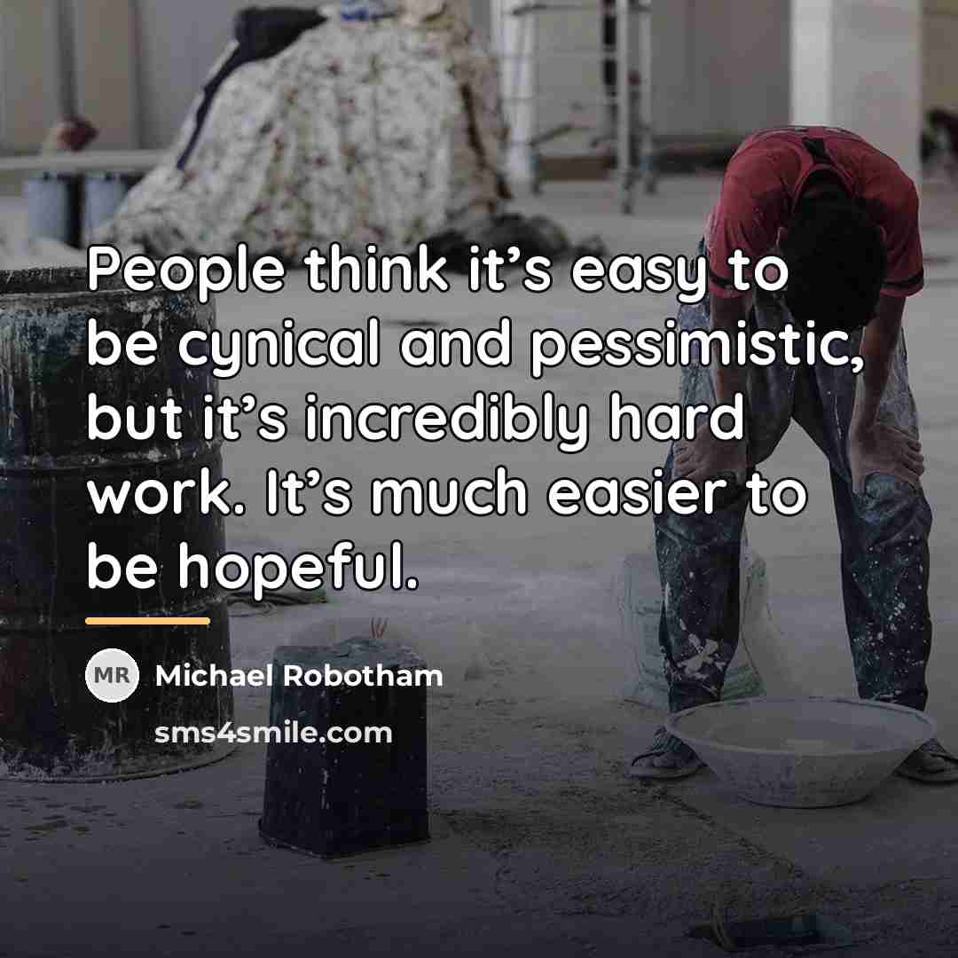 “People think it’s easy to be cynical and pessimistic, but…” quote by Michael Robotham