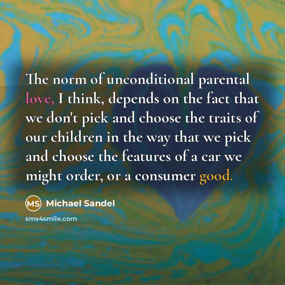 “The norm of unconditional parental love, I think, depends on…” quote by Michael Sandel