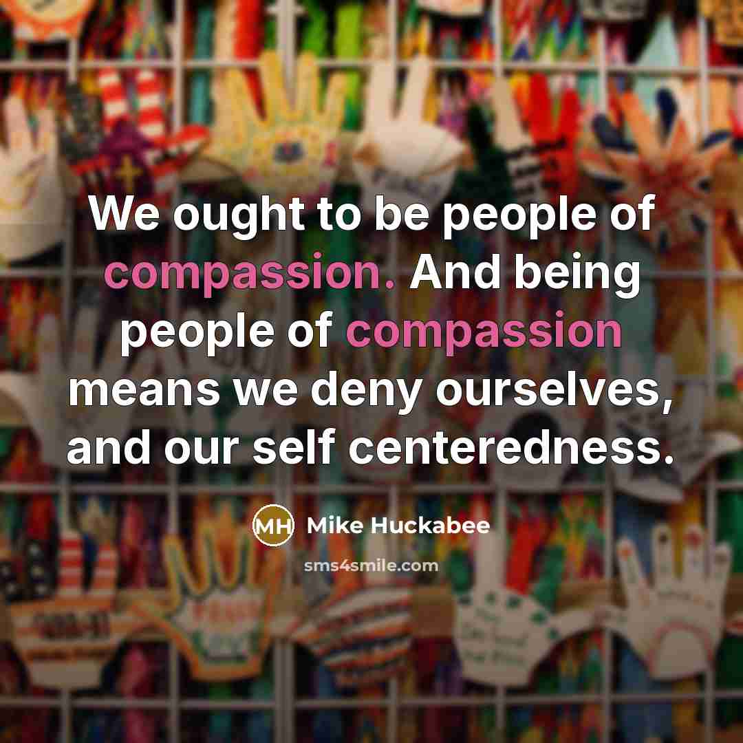 “We ought to be people of compassion. And being people…” quote by Mike Huckabee