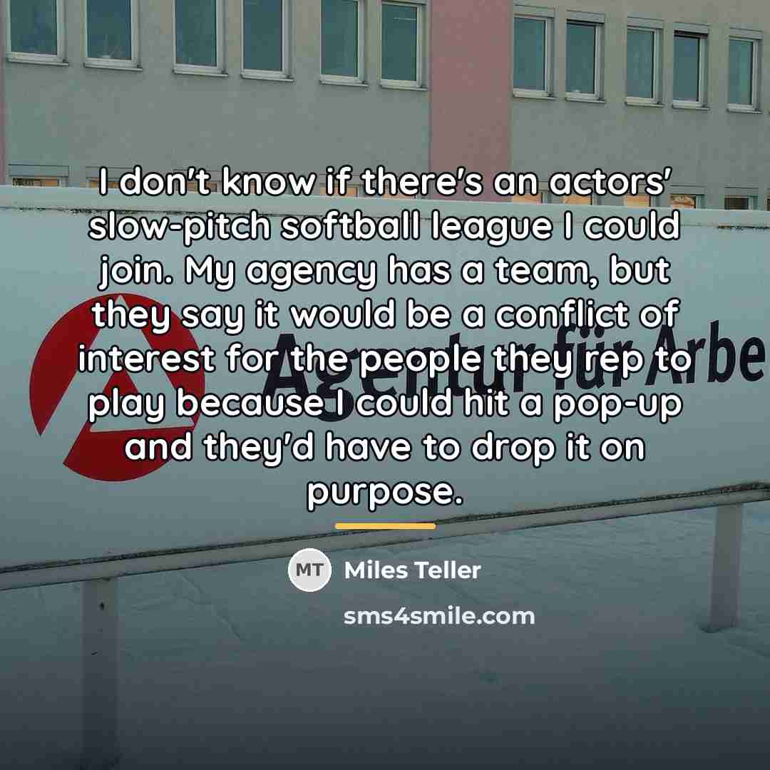 “I don't know if there's an actors' slow-pitch softball league…” quote by Miles Teller