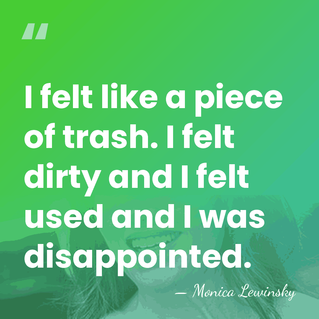I felt like a piece of trash. I felt dirty and I&hellip; - Monica Lewinsky