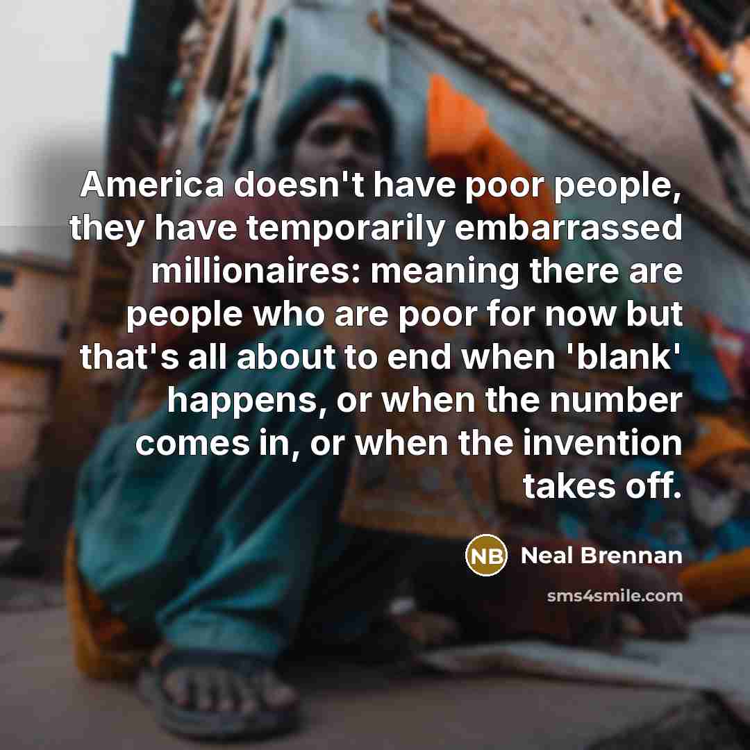 “America doesn't have poor people, they have temporarily embarrassed millionaires:…” quote by Neal Brennan