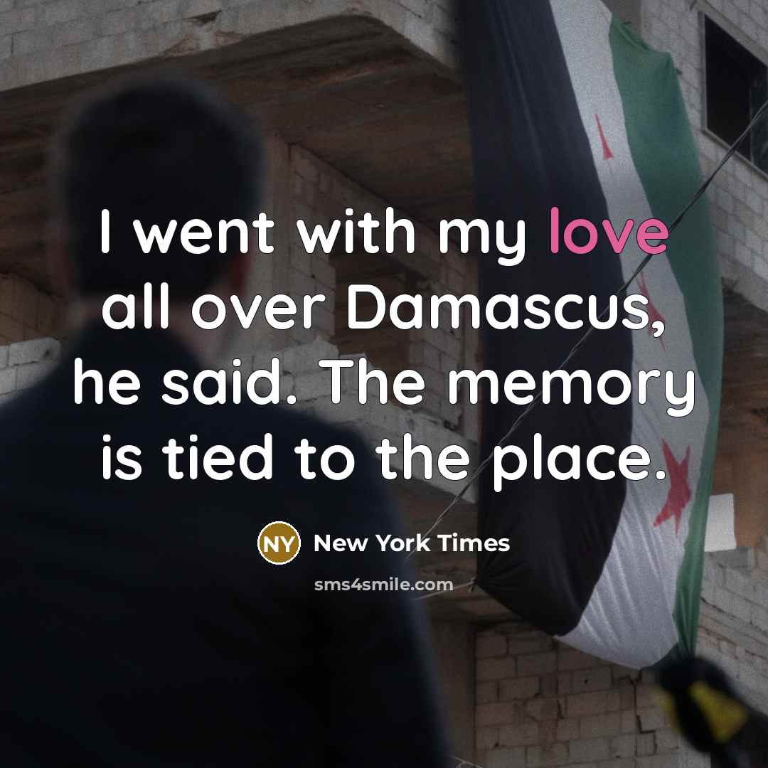 “I went with my love all over Damascus, he said. The memory is tied to the place.” quote by New York Times