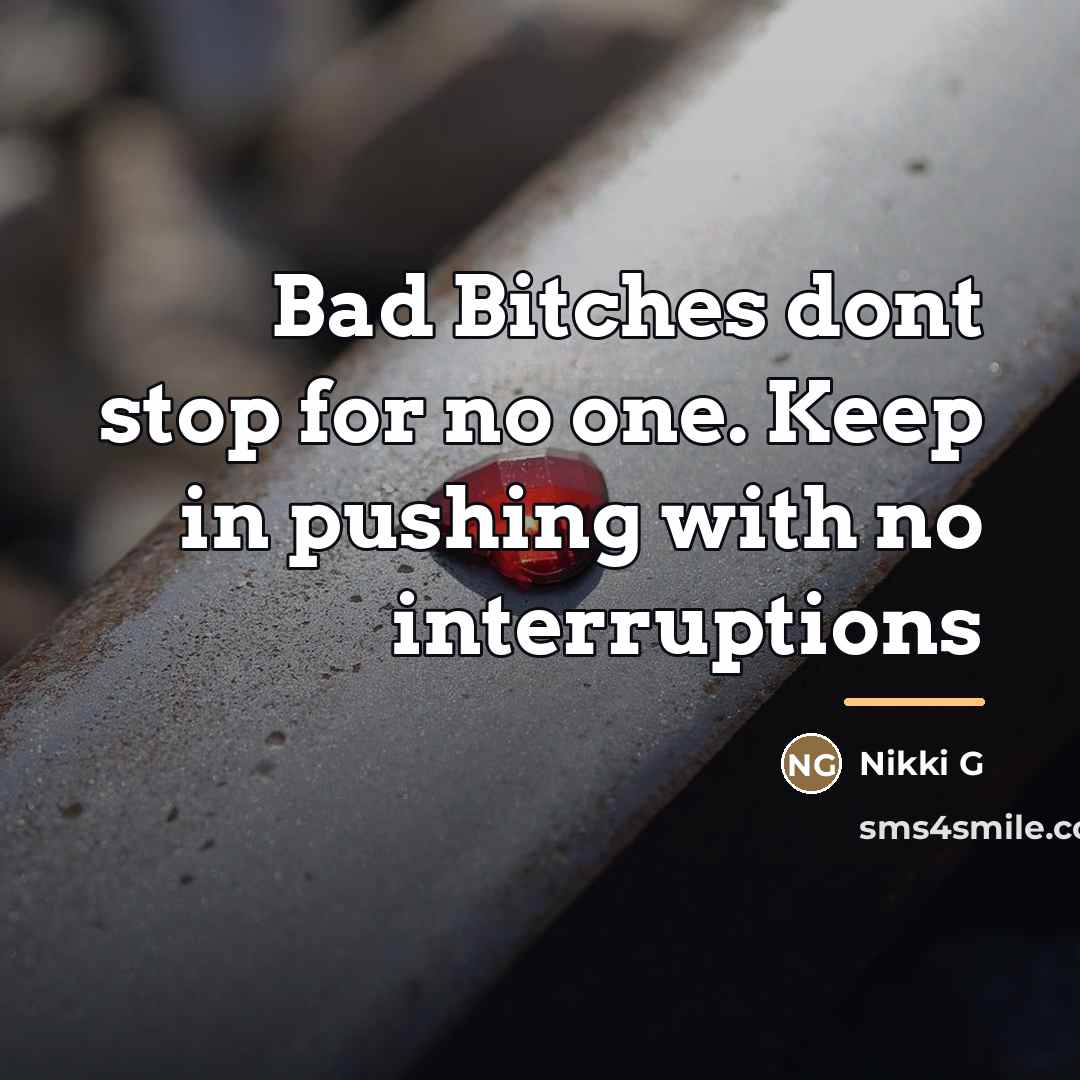 “Bad Bitches dont stop for no one. Keep in pushing…” quote by Nikki G