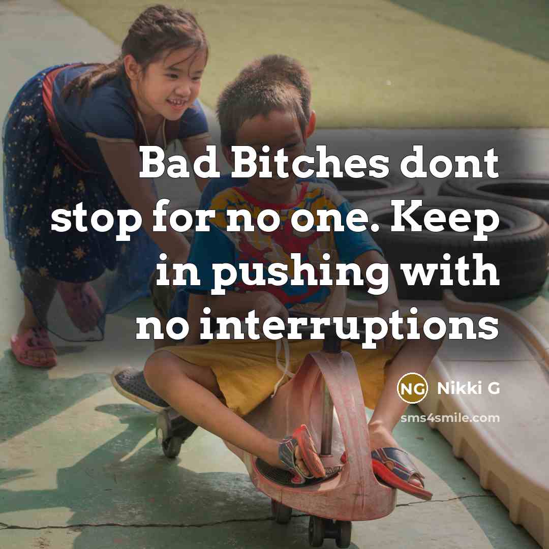 “Bad Bitches dont stop for no one. Keep in pushing with no interruptions” quote by Nikki G
