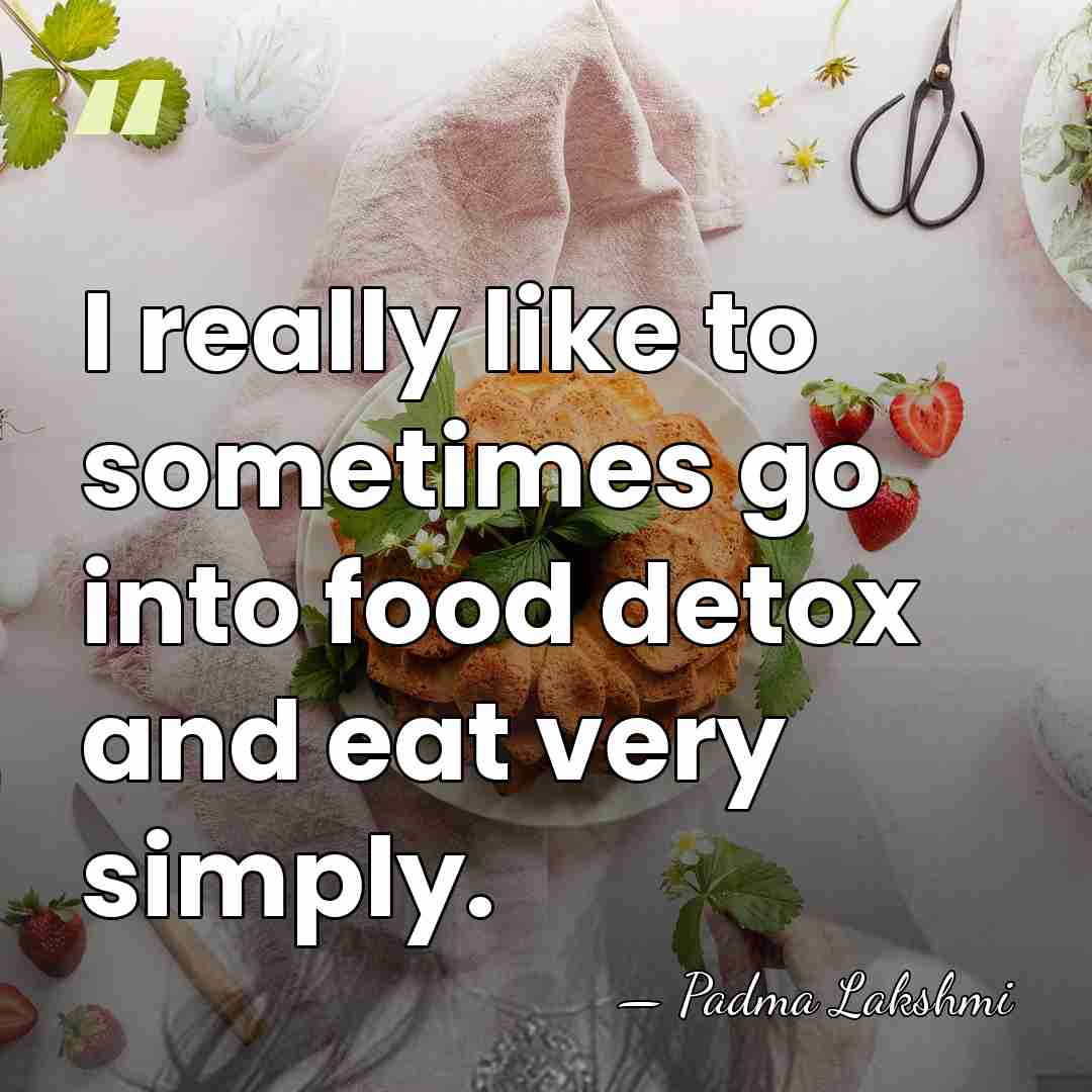 I really like to sometimes go into food detox and eat very&hellip; - Padma Lakshmi