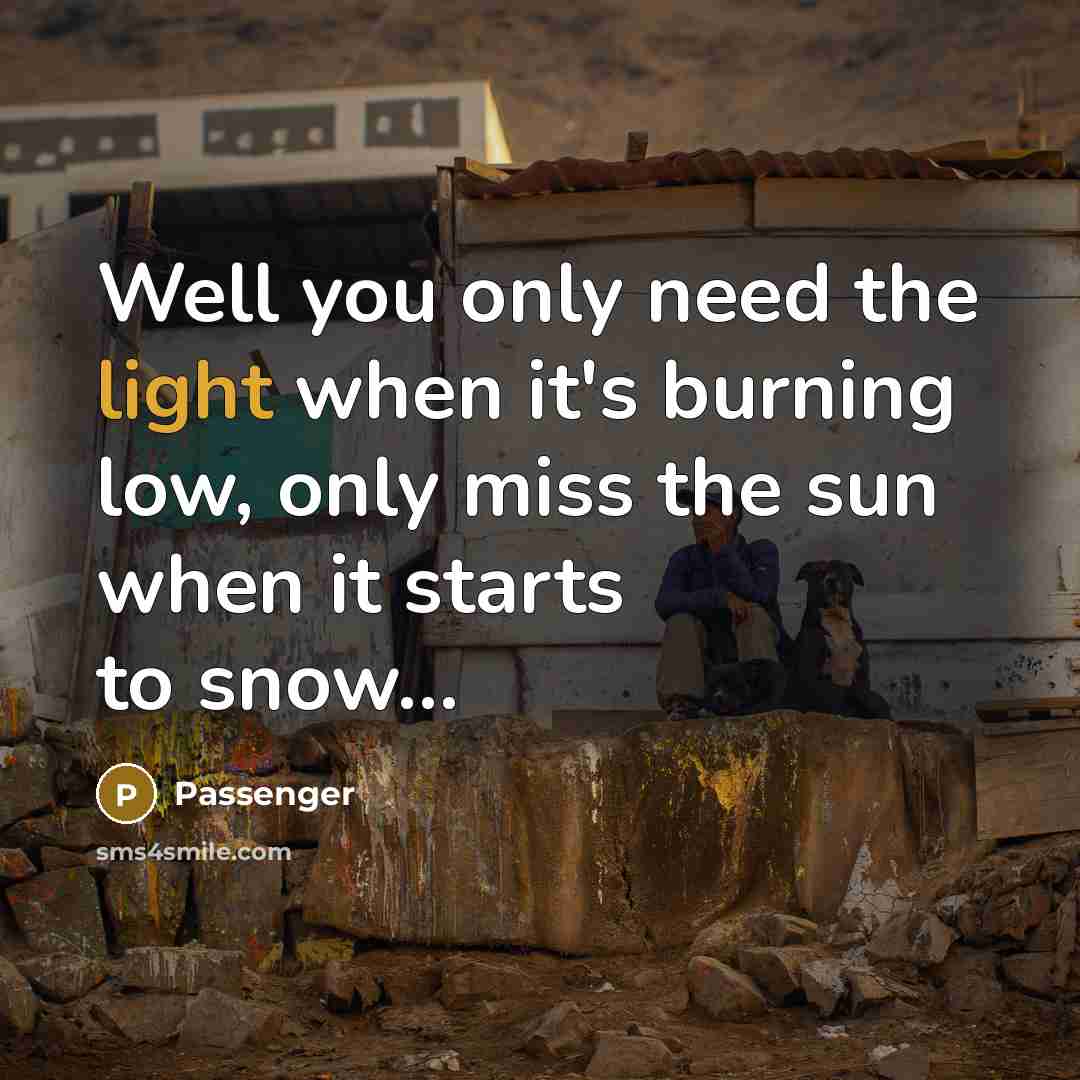“Well you only need the light when it's burning low,…” quote by Passenger