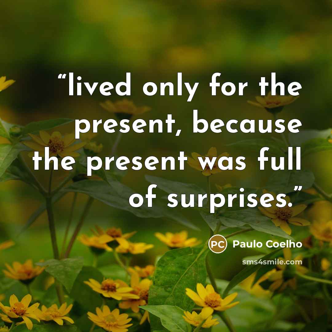 “lived only for the present, because the present was full of surprises.” quote by Paulo Coelho
