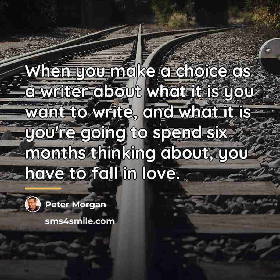 “When you make a choice as a writer about what…” quote by Peter Morgan