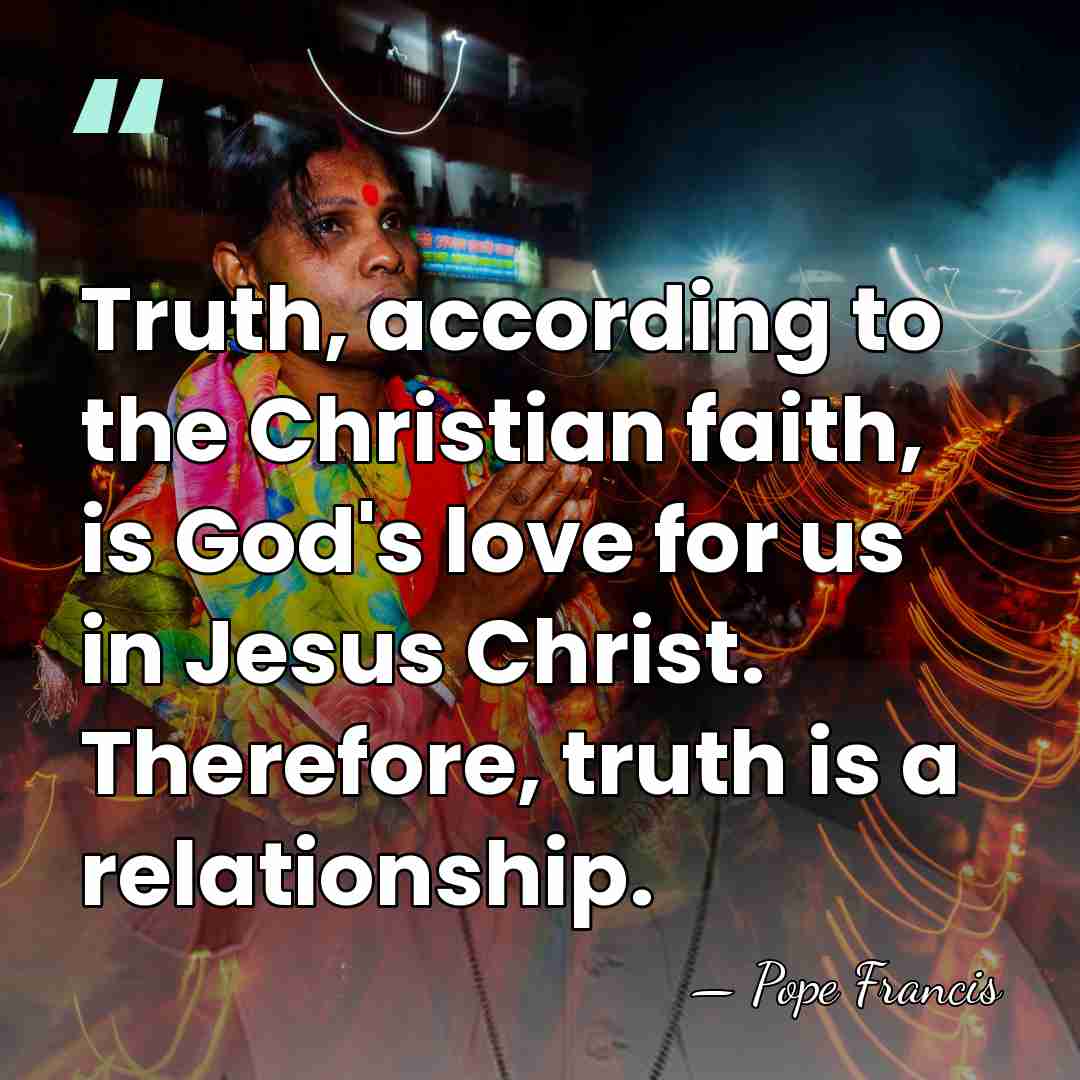 Truth, according to the Christian faith, is God's love for us in&hellip; - Pope Francis