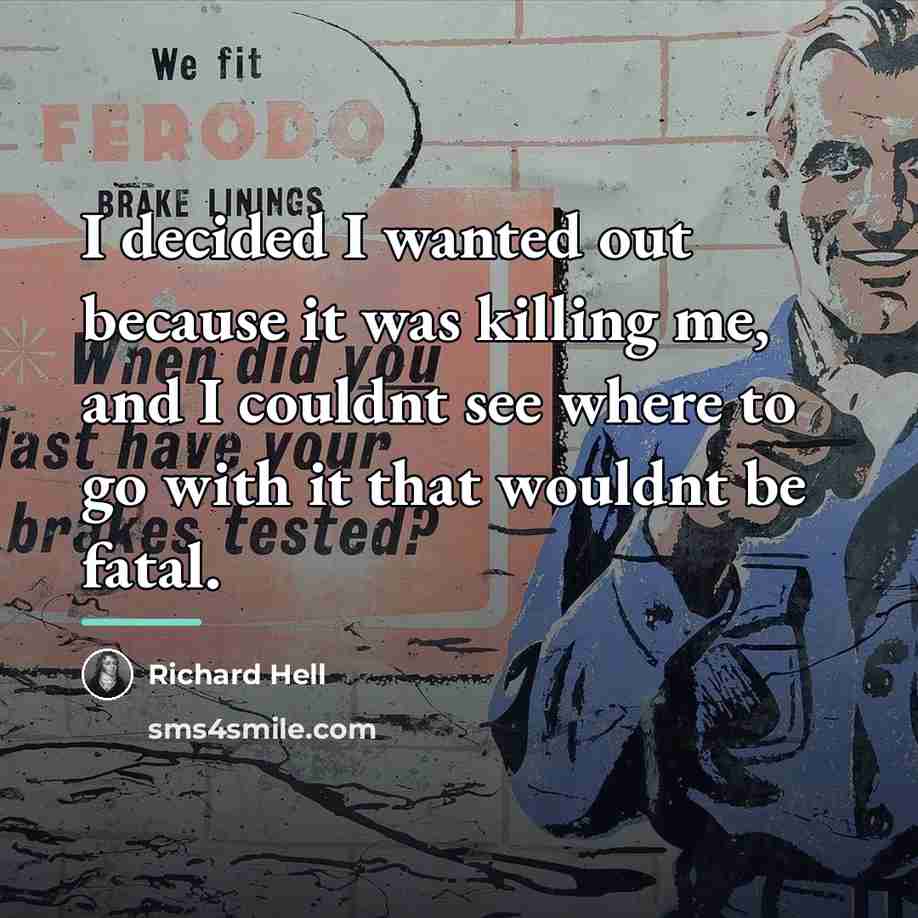 “I decided I wanted out because it was killing me,…” quote by Richard Hell