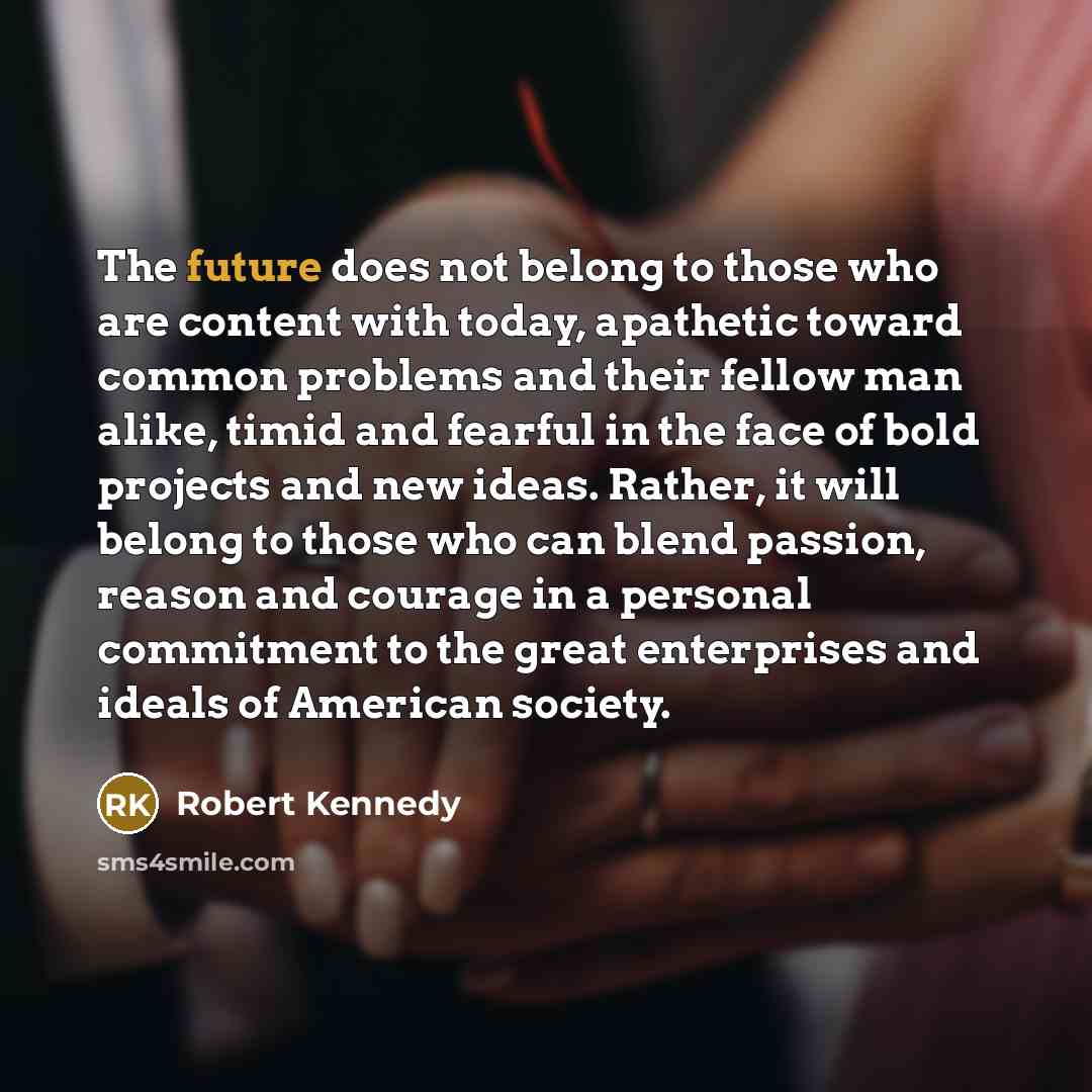 “The future does not belong to those who are content…” quote by Robert Kennedy