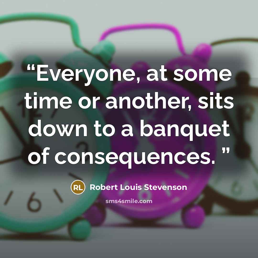 “Everyone, at some time or another, sits down to a banquet of consequences.” quote by Robert Louis Stevenson