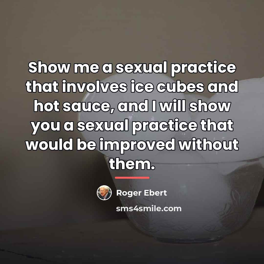 “Show me a sexual practice that involves ice cubes and…” quote by Roger Ebert