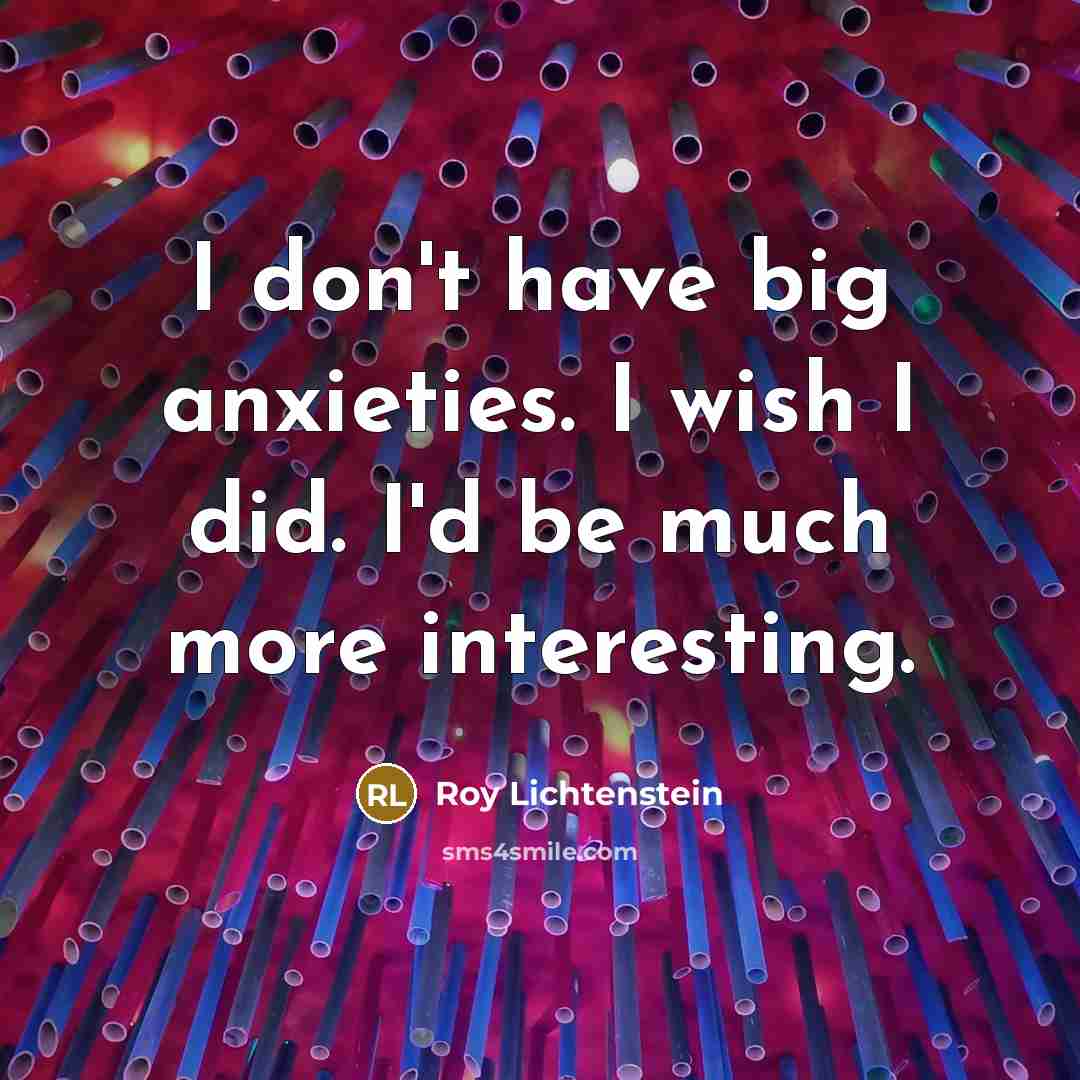 “I don't have big anxieties. I wish I did. I'd…” quote by Roy Lichtenstein
