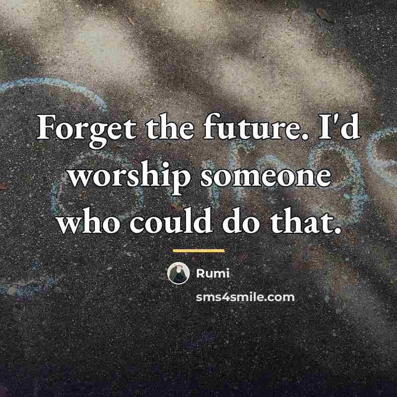 “Forget the future. I'd worship someone who could do that.…” quote by Rumi