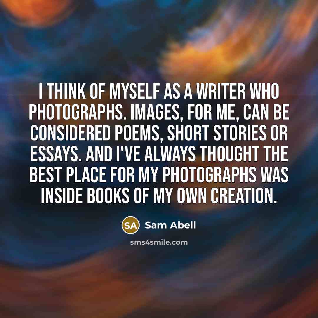 “I think of myself as a writer who photographs. Images,…” quote by Sam Abell