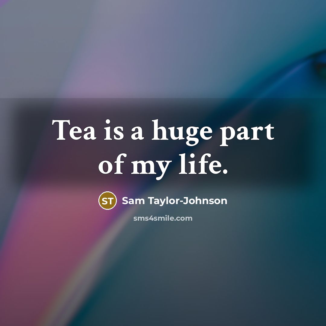 “Tea is a huge part of my life.…” quote by Sam Taylor-Johnson