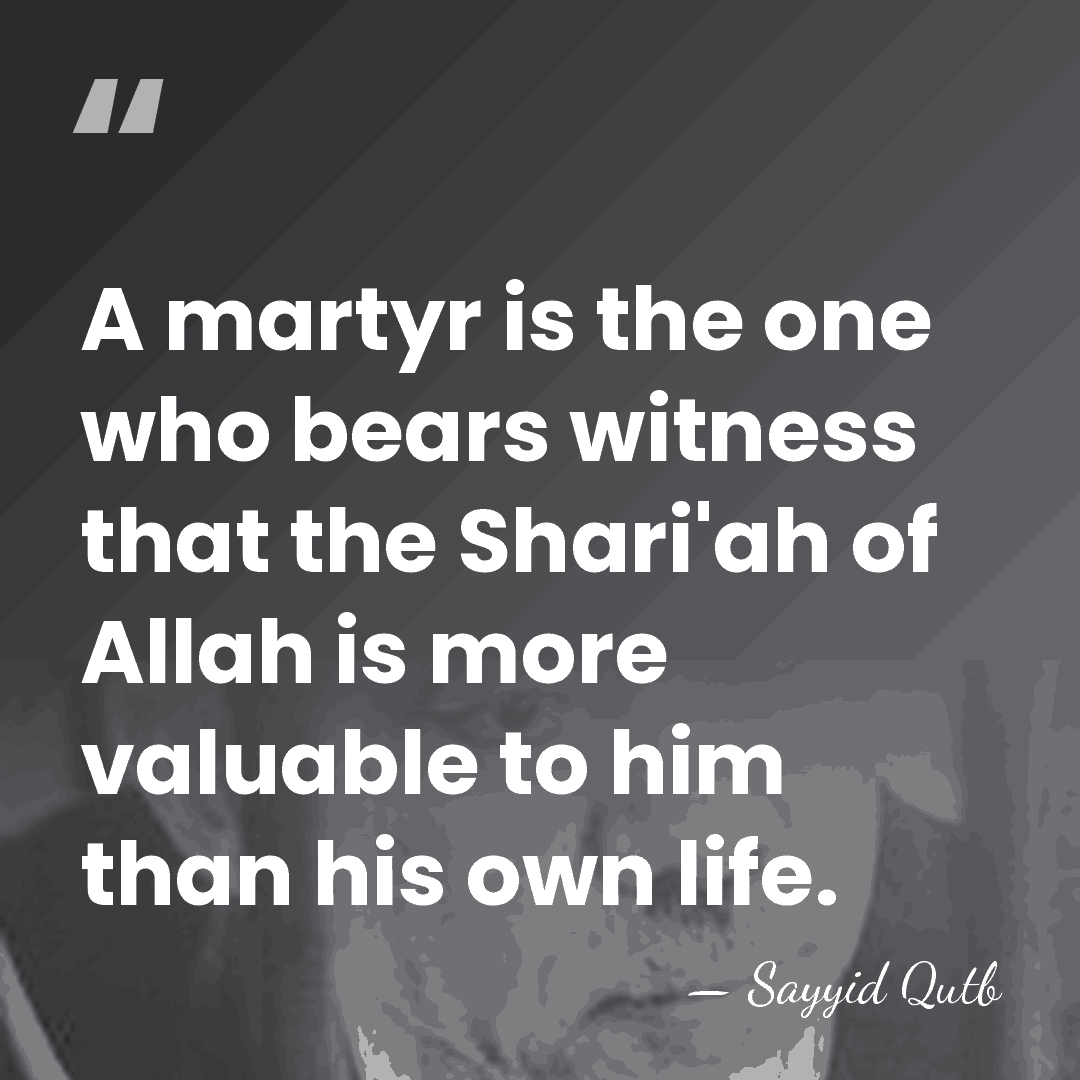A martyr is the one who bears witness that the Shari'ah of&hellip; - Sayyid Qutb