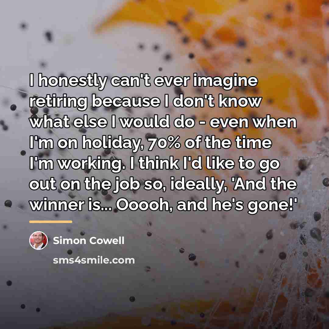 “I honestly can't ever imagine retiring because I don't know…” quote by Simon Cowell