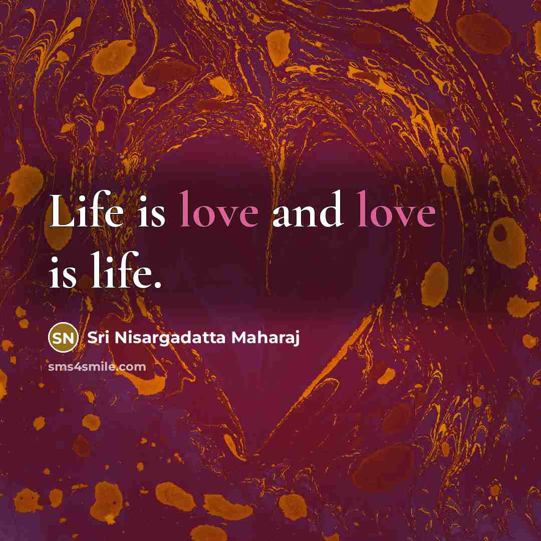 “Life is love and love is life.…” quote by Sri Nisargadatta Maharaj