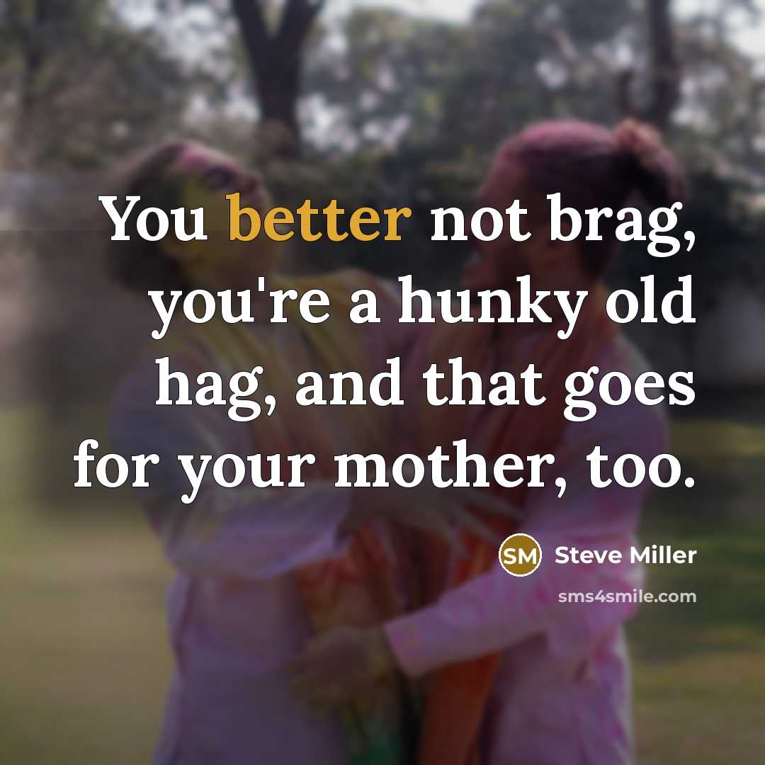 “You better not brag, you're a hunky old hag, and…” quote by Steve Miller