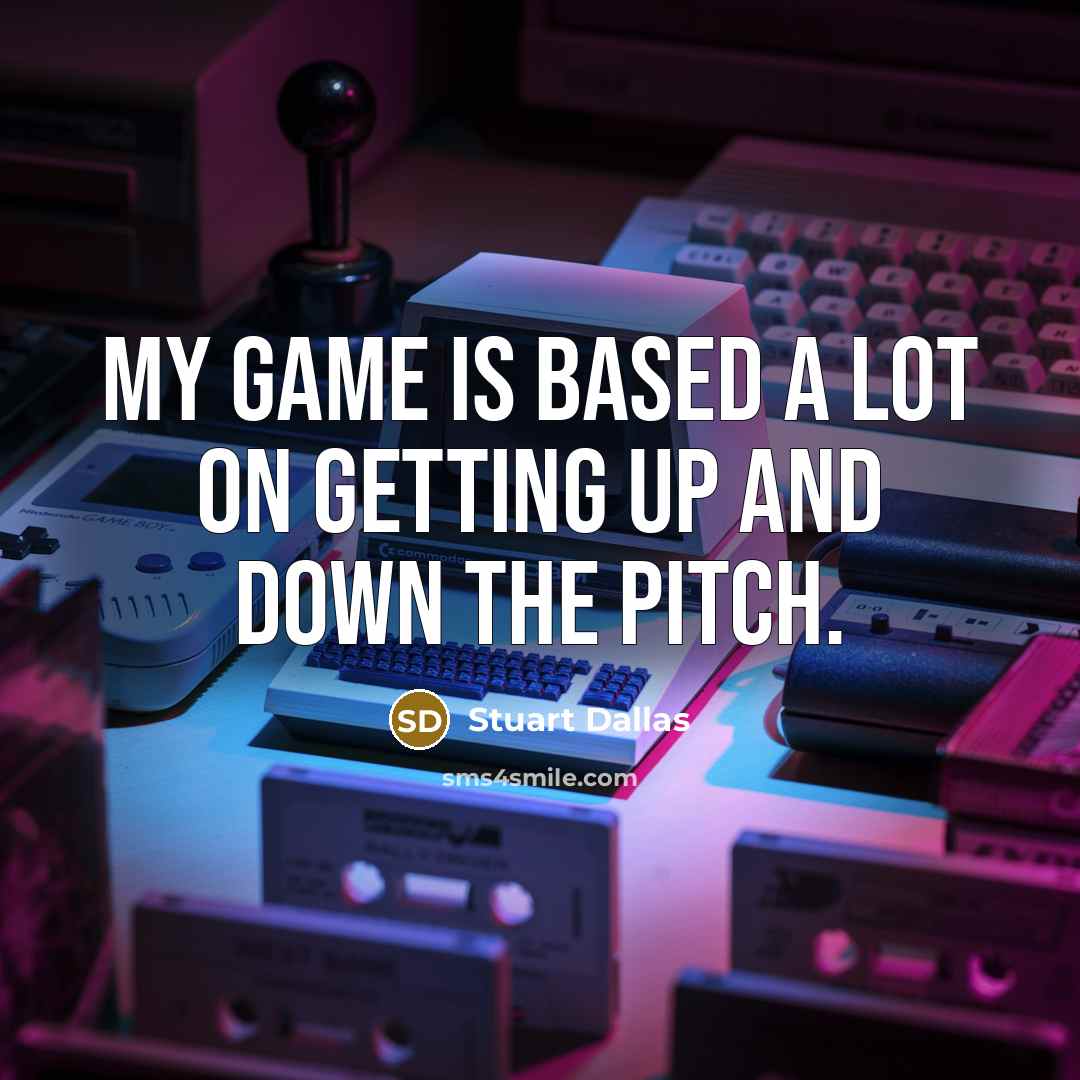 “My game is based a lot on getting up and…” quote by Stuart Dallas