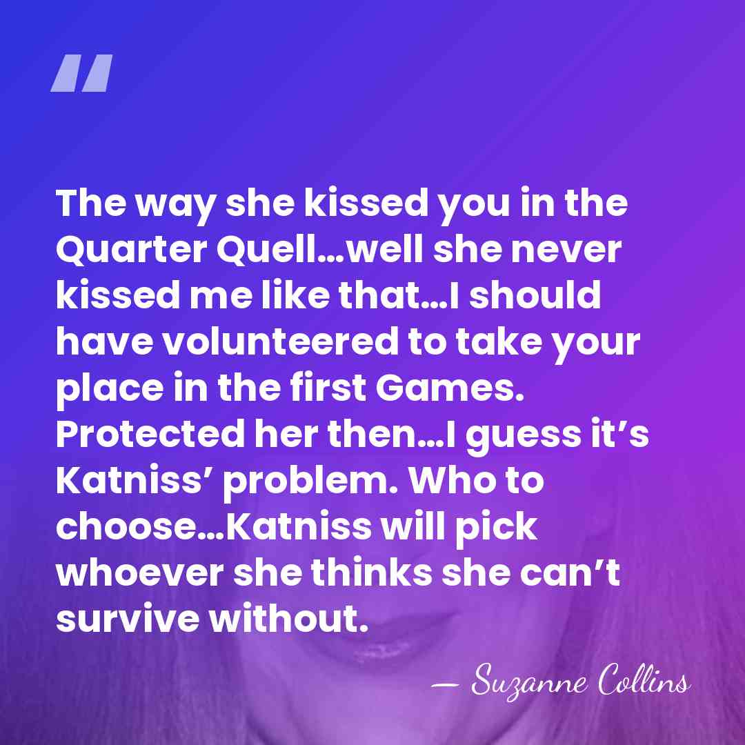 The way she kissed you in the Quarter Quell…well she never kissed&hellip; - Suzanne Collins