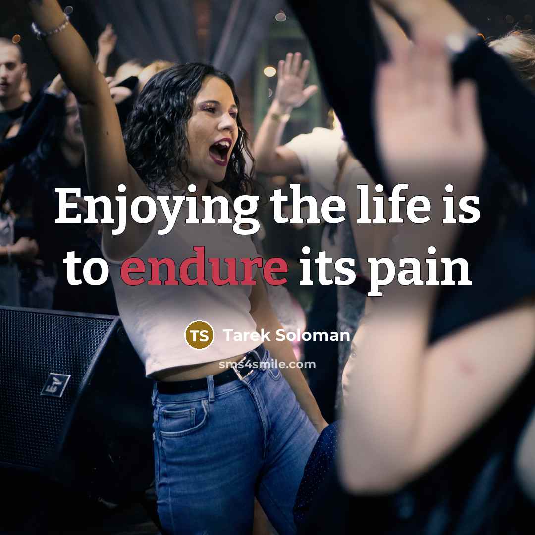 “Enjoying the life is to endure its pain…” quote by Tarek Soloman