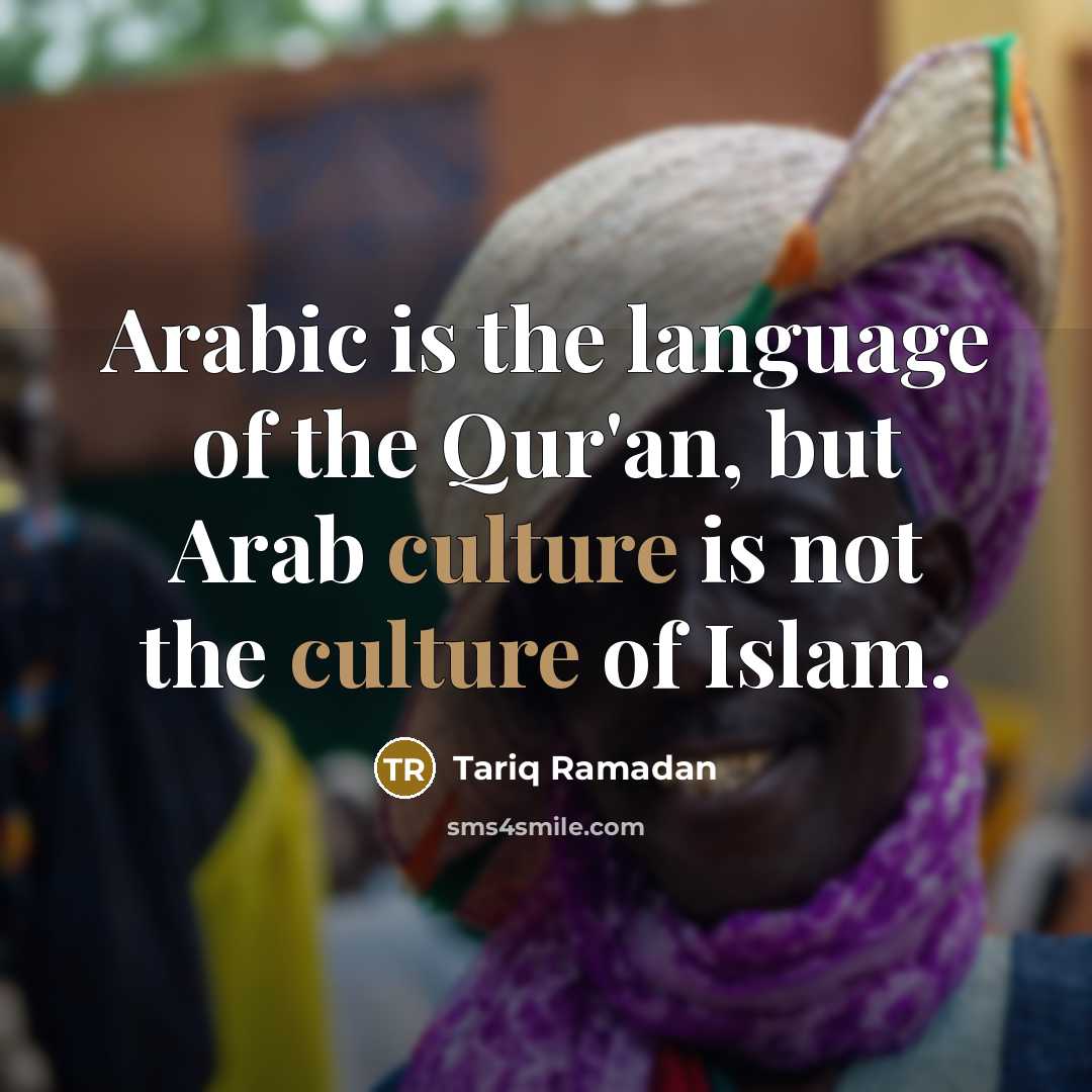 “Arabic is the language of the Qur'an, but Arab culture is not the culture of Islam.” quote by Tariq Ramadan
