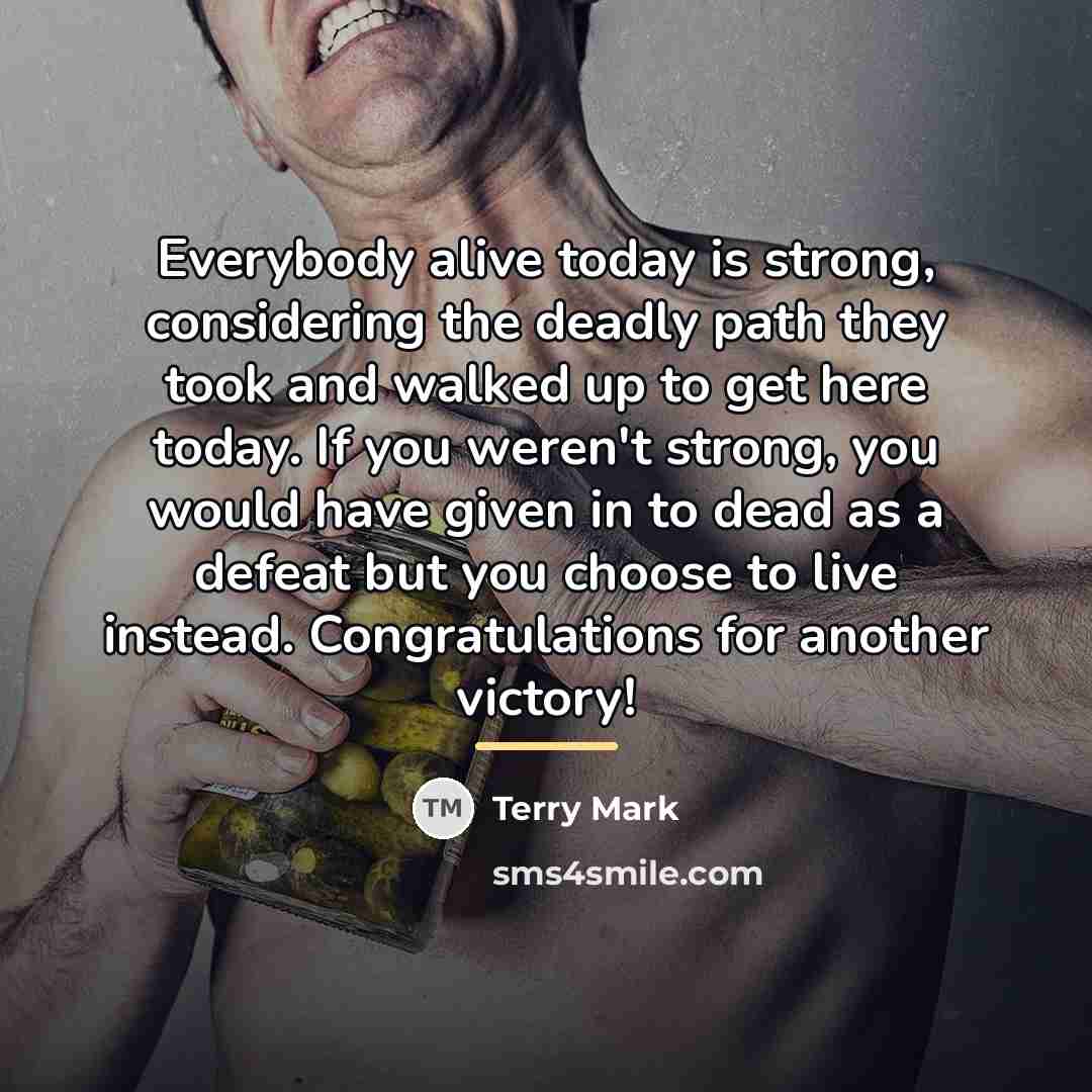 “Everybody alive today is strong, considering the deadly path they…” quote by Terry Mark