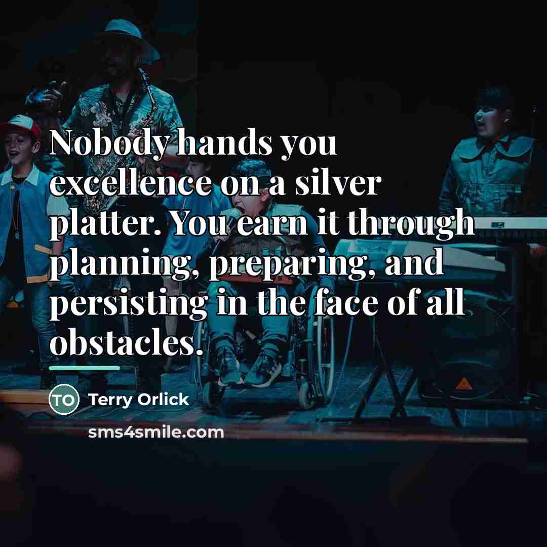 “Nobody hands you excellence on a silver platter. You earn…” quote by Terry Orlick