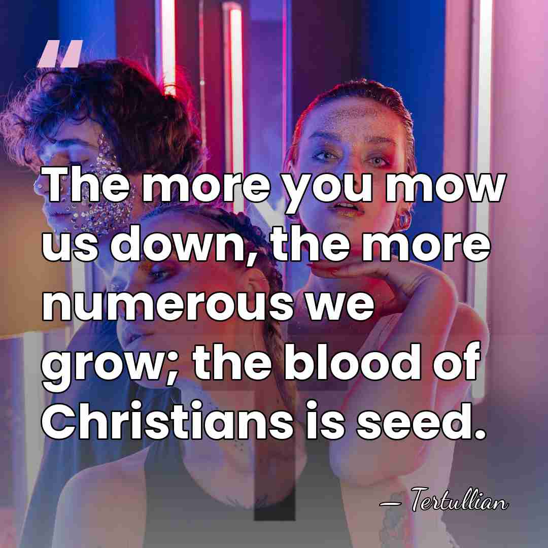 The more you mow us down, the more numerous we grow; the&hellip; - Tertullian