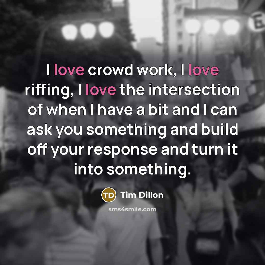 “I love crowd work, I love riffing, I love the…” quote by Tim Dillon