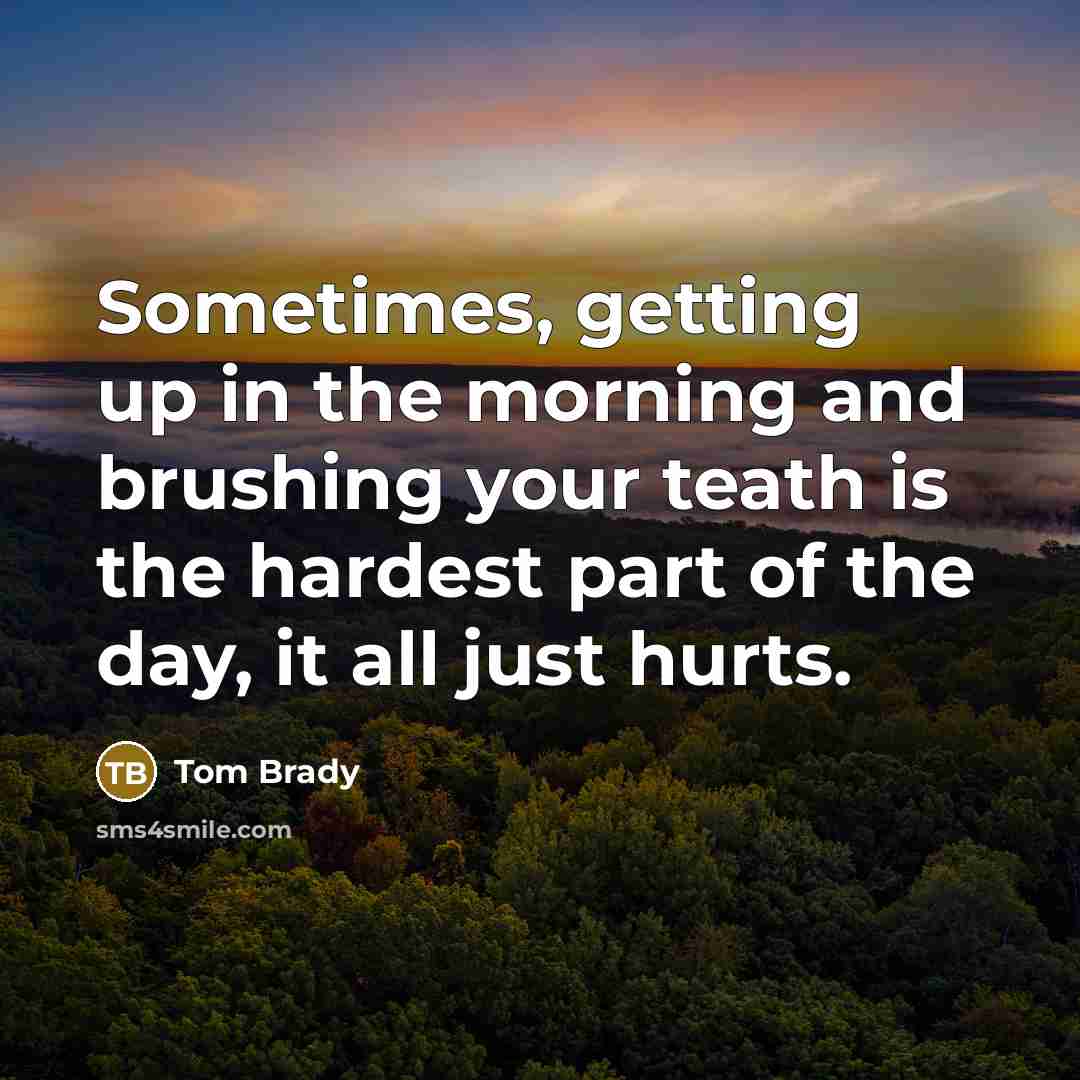 “Sometimes, getting up in the morning and brushing your teath…” quote by Tom Brady