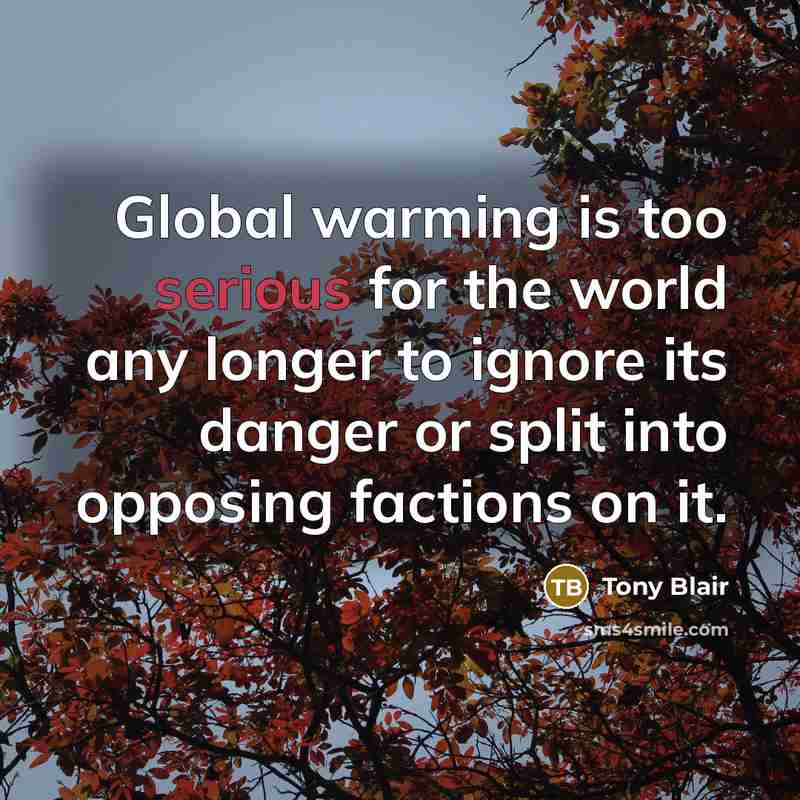 “Global warming is too serious for the world any longer…” quote by Tony Blair
