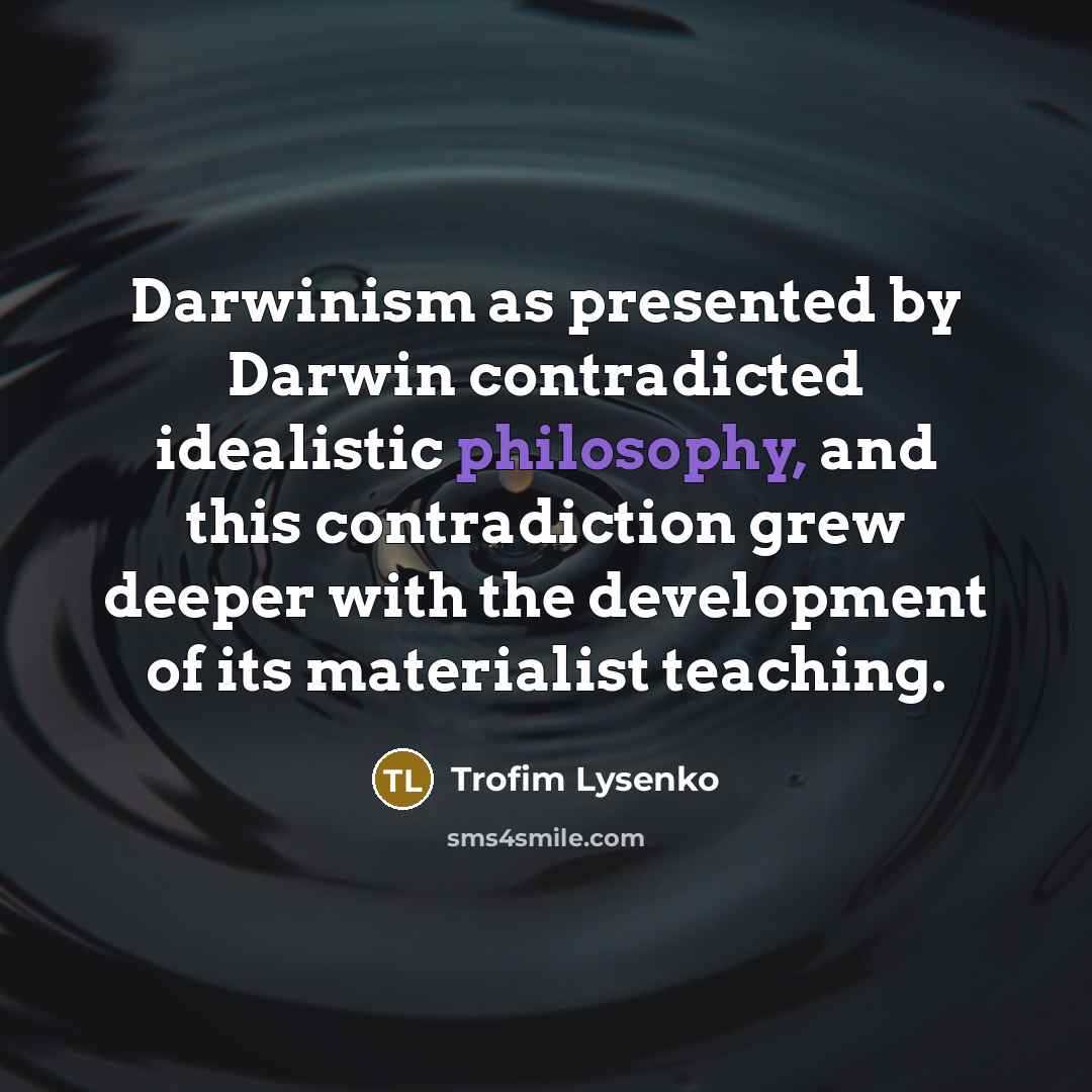 “Darwinism as presented by Darwin contradicted idealistic philosophy, and this…” quote by Trofim Lysenko